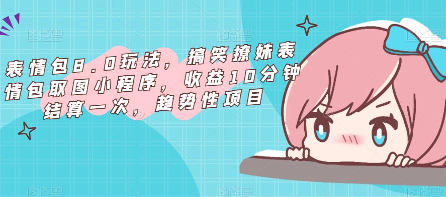 表情包8.0玩法，搞笑撩妹表情包取图小程序，收益10分钟结算一次，趋势性项目-润泽资源库