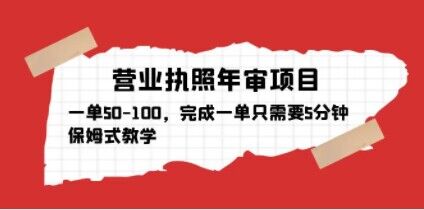 营业执照年审项目，一单50-100，完成一单只需要5分钟，保姆式教学-润泽资源库
