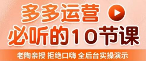 老陶电商·拼多多运营必听10节课，拒绝口嗨，全后台实操演示，花的少，赚得多，爆款更简单-润泽资源库