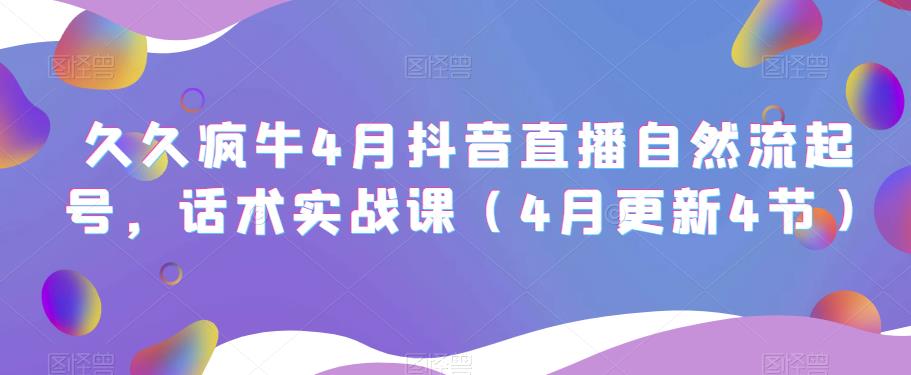 久久疯牛4月抖音直播纯自然流起号，话术实战课（4月更新4节）-润泽资源库