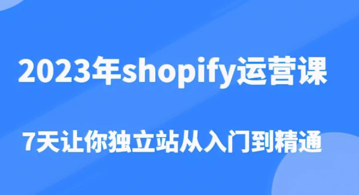 2023年shopify运营课，7天让你独立站从入门到精通（价值1980元）-润泽资源库