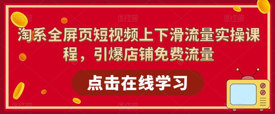 淘系全屏页短视频上下滑流量实操课程，引爆店铺免费流量-润泽资源库