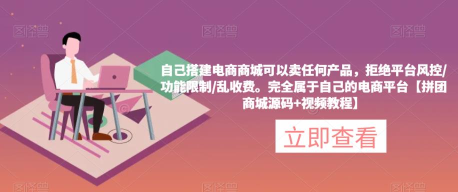 自己搭建电商商城可以卖任何产品，完全属于自己的电商平台【拼团商城源码+视频教程】-润泽资源库