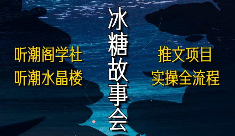 听潮阁学社听潮水晶楼抖音冰糖故事会项目实操，小说推文项目实操全流程，简单粗暴！-润泽资源库