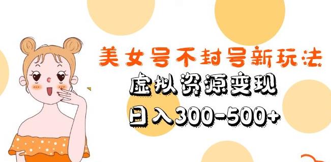 美女号不封号新玩法，虚拟资源变现，日入300-500+-润泽资源库
