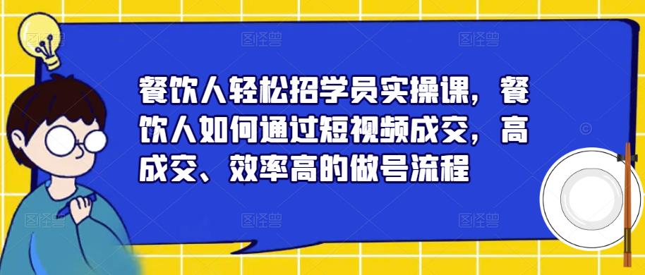 餐饮人轻松招学员实操课，餐饮人如何通过短视频成交，高成交、效率高的做号流程-润泽资源库