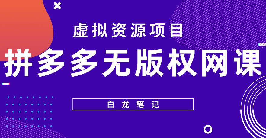 【白龙笔记】拼多多无版权网课项目，月入5000的长期项目，玩法详细拆解【揭秘】-润泽资源库