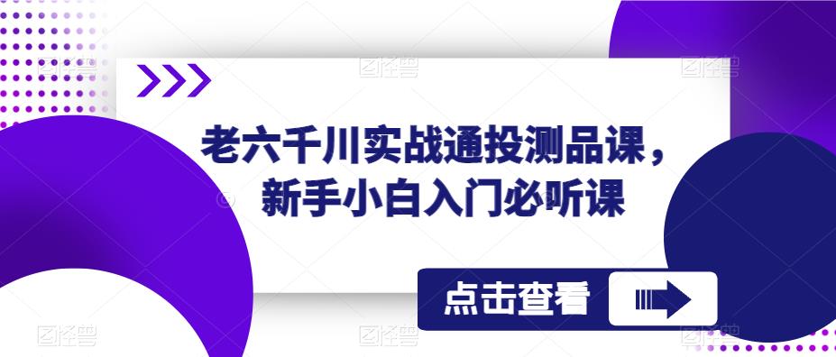 老六千川实战通投测品课，新手小白入门必听课-润泽资源库