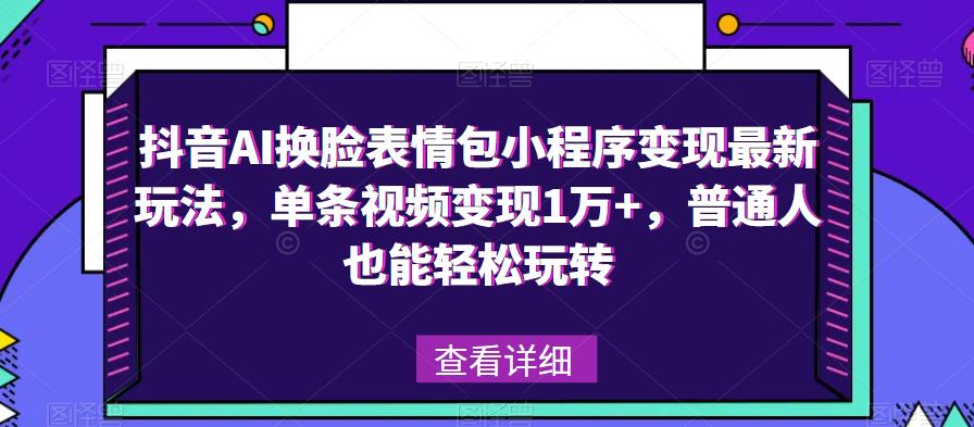 抖音AI换脸表情包小程序变现最新玩法，单条视频变现1万+，普通人也能轻松玩转！-润泽资源库