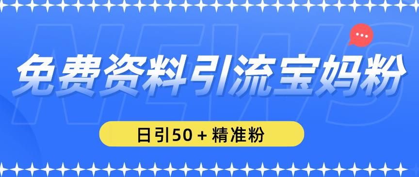 免费资料引流宝妈粉，日引50+精准粉【揭秘】-润泽资源库