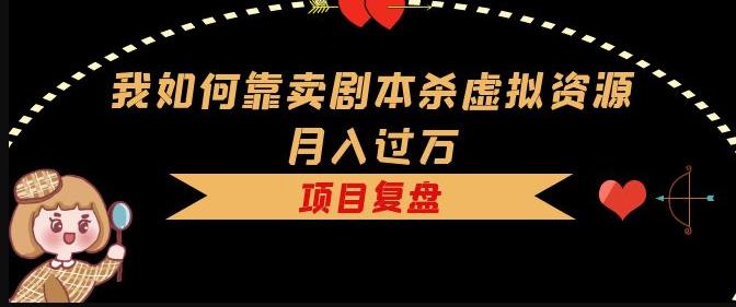我如何靠卖剧本杀虚拟资源月入过万，复盘资料+引流+如何变现+案例-润泽资源库