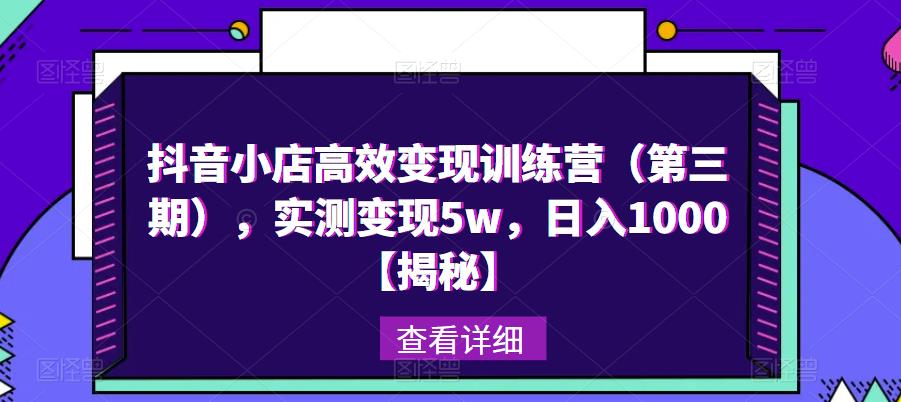 抖音小店高效变现训练营（第三期），实测变现5w，日入1000【揭秘】-润泽资源库