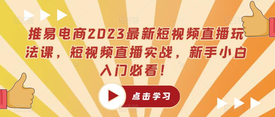 推易电商2023最新短视频直播玩法课，短视频直播实战，新手小白入门必看！-润泽资源库