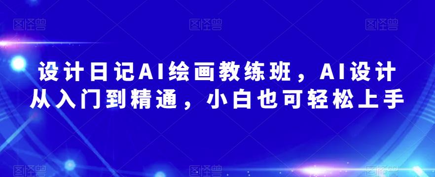设计日记AI绘画教练班，AI设计从入门到精通，小白也可轻松上手-润泽资源库