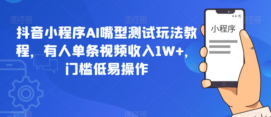 抖音小程序AI嘴型测试玩法教程，有人单条视频收入1W+，门槛低易操作-润泽资源库