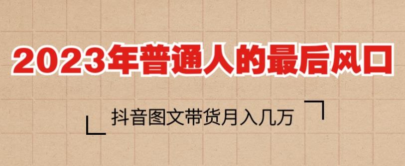 2023年普通人的最后风口，抖音图文带货月入几万，只需一部手机即可操作-润泽资源库