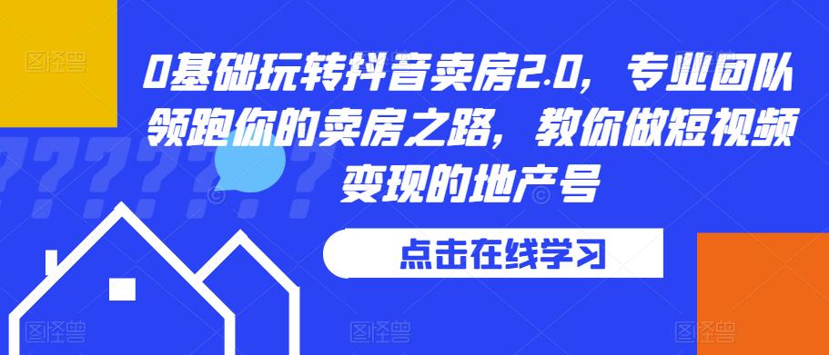0基础玩转抖音卖房2.0，专业团队领跑你的卖房之路，教你做短视频变现的地产号-润泽资源库