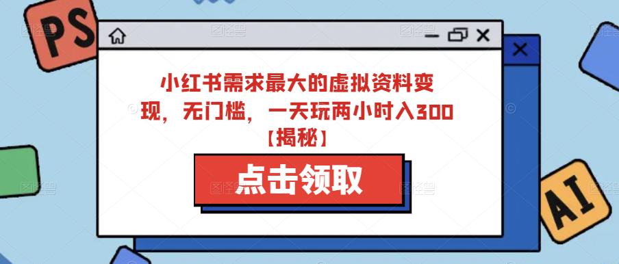 小红书需求最大的虚拟资料变现，无门槛，一天玩两小时入300+【揭秘】-润泽资源库