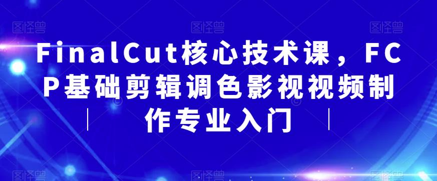 FinalCut核心技术课，FCP基础剪辑调色影视视频制作专业入门-润泽资源库