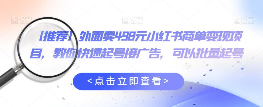外面卖498元小红书商单变现项目，教你快速起号接广告，可以批量起号-润泽资源库