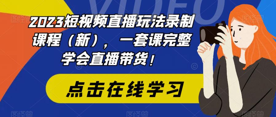 2023短视频直播玩法录制课程（新），一套课完整学会直播带货！-润泽资源库