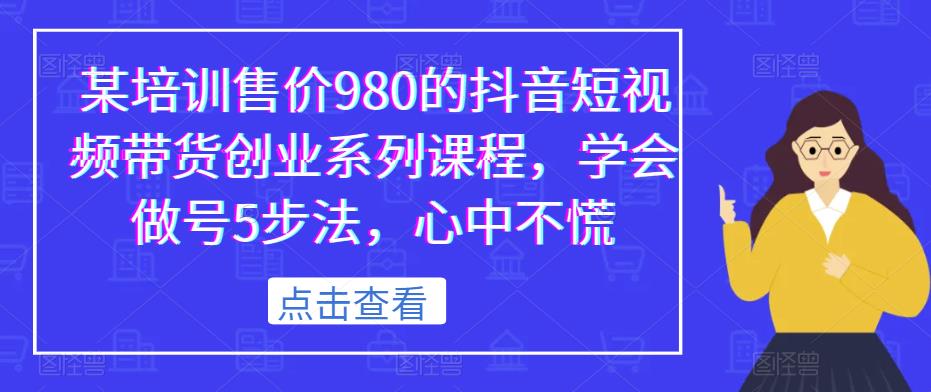 某培训售价980的抖音短视频带货创业系列课程，学会做号5步法，心中不慌-润泽资源库