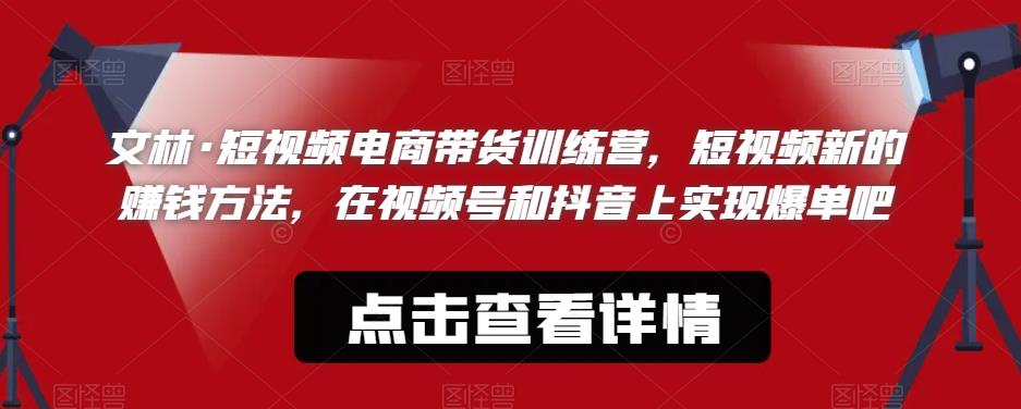 文林·短‮频视‬电商带‮训货‬练营，短视频‮的新‬赚钱方法，在视‮号频‬和抖音‮实上‬现爆单吧-润泽资源库