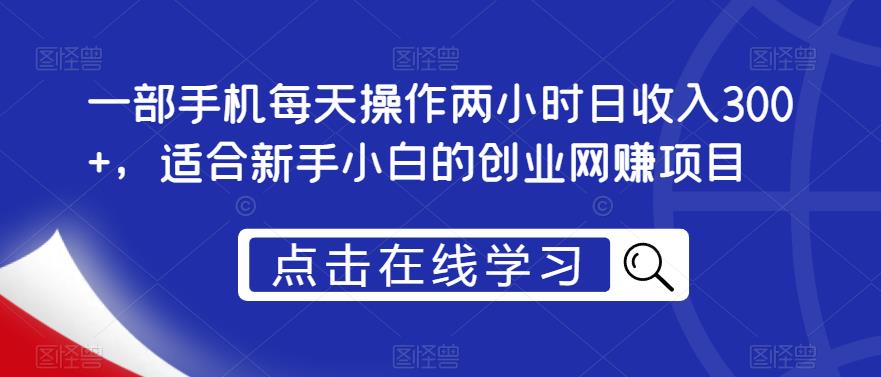 一部手机每天操作两小时日收入300+，适合新手小白的创业网赚项目【揭秘】-润泽资源库