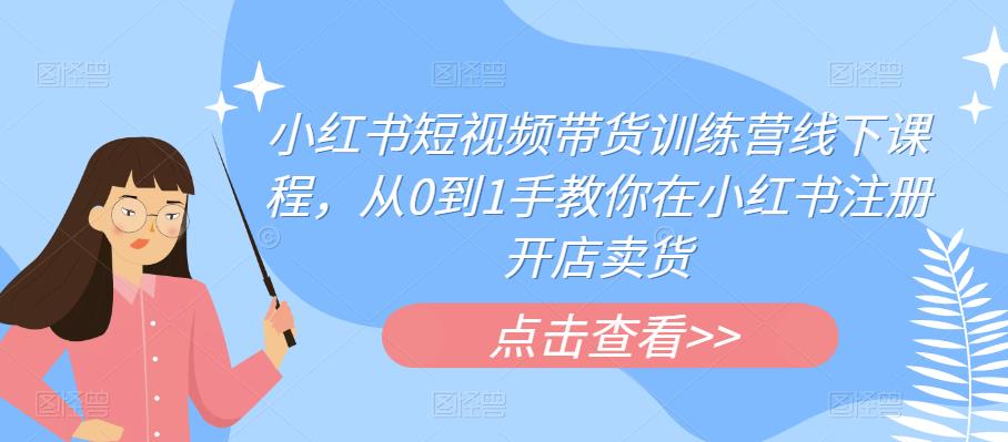 小红书短视频带货训练营线下课程，从0到1手教你在小红书注册开店卖货-润泽资源库