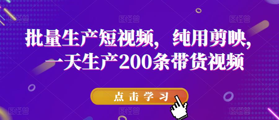 批量生产短视频，纯用剪映，一天生产200条带货视频-润泽资源库