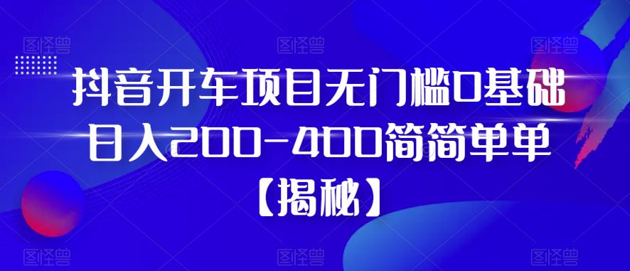 抖音开车项目，无门槛0基础日入200-400简简单单【揭秘】-润泽资源库