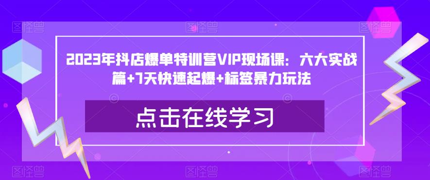 2023年抖店爆单特训营VIP现场课：六大实战篇+7天快速起爆+标签暴力玩法-润泽资源库
