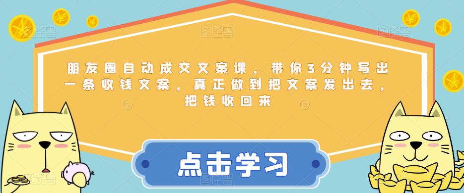 朋友圈自动成交文案课，带你3分钟写出一条收钱文案，真正做到把文案发出去，把钱收回来-润泽资源库