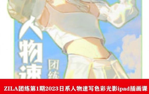 ZILA团练第1期2023日系人物速写色彩光影ipad插画课-润泽资源库