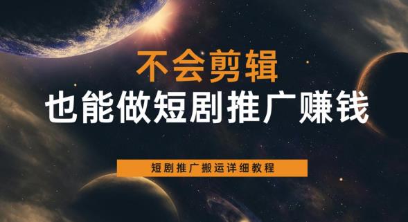 不会剪辑也能做短剧推广赚钱，短剧推广搬运详细教程-润泽资源库