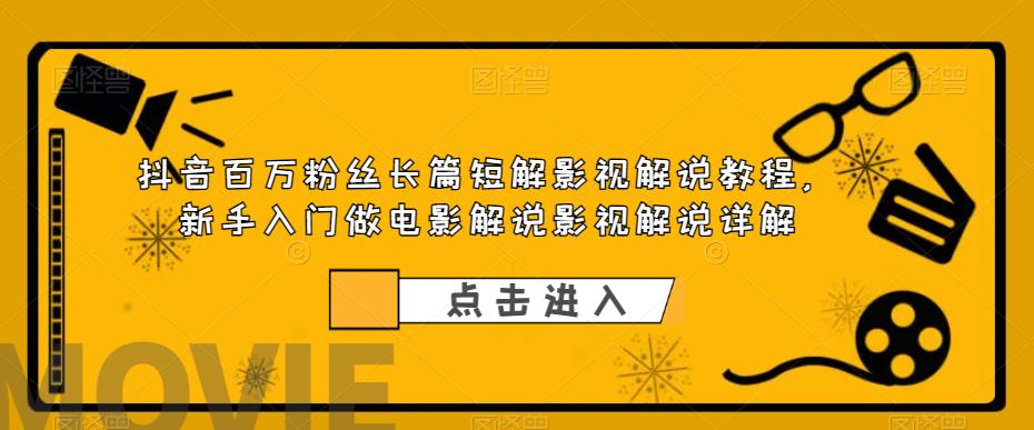 抖音百万粉丝长篇短解影视解说教程，新手入门做电影解说影视解说详解-润泽资源库