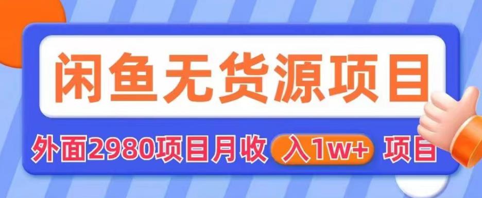 外面2980卖闲鱼无货源项目，月收入1w+【揭秘】-润泽资源库