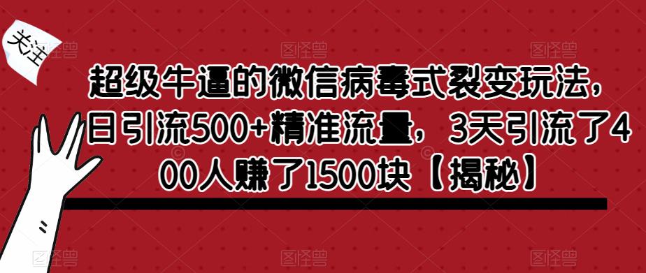 超级牛逼的微信病毒式裂变玩法，日引流500+精准流量，3天引流了400人赚了1500块【揭秘】-润泽资源库