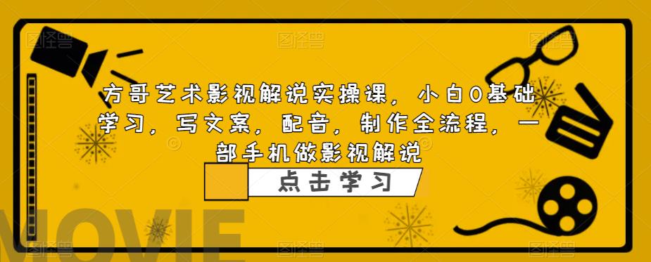 方哥艺术影视解说实操课，小白0基础学习，写文案，配音，制作全流程，一部手机做影视解说-润泽资源库