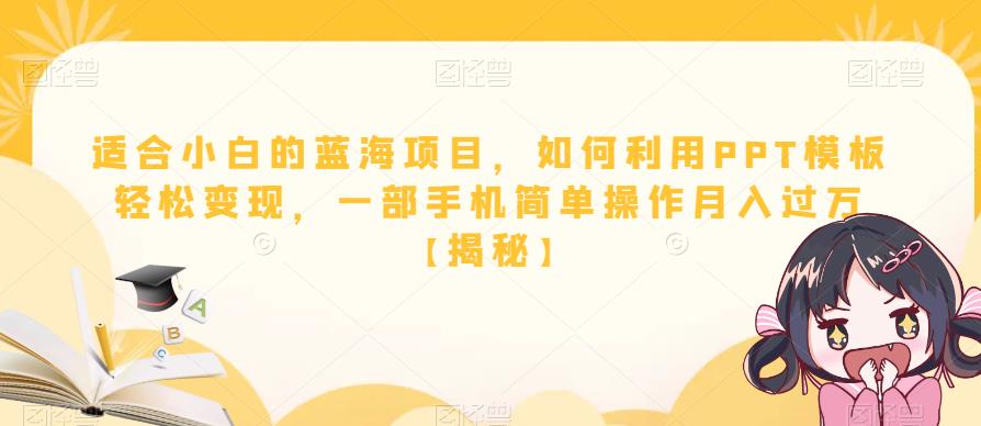适合小白的蓝海项目，如何利用PPT模板轻松变现，一部手机简单操作月入过万【揭秘】-润泽资源库