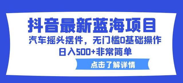 抖音最新蓝海项目，汽车摇头摆件，无门槛0基础操作，日入500+非常简单【拆解】-润泽资源库
