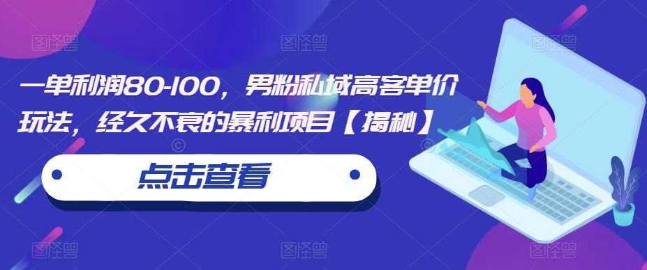 一单利润80-100，男粉私域高客单价玩法，经久不衰的暴利项目【揭秘】-润泽资源库