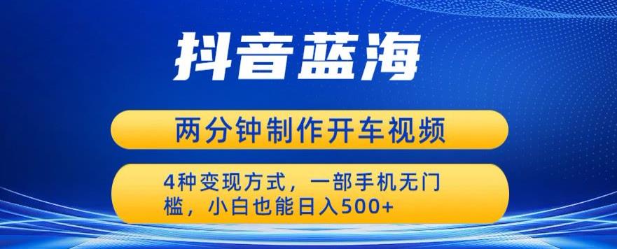蓝海项目发布开车视频，两分钟一个作品，多种变现方式，一部手机无门槛小白也能日入500-润泽资源库
