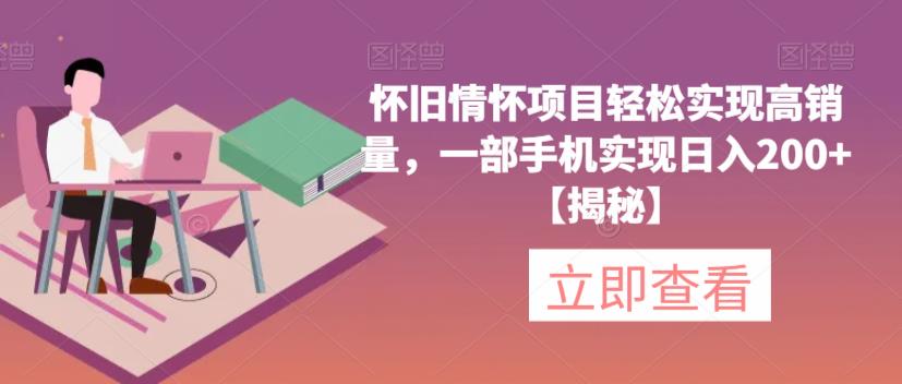 怀旧情怀项目轻松实现高销量，一部手机实现日入200+【揭秘】-润泽资源库
