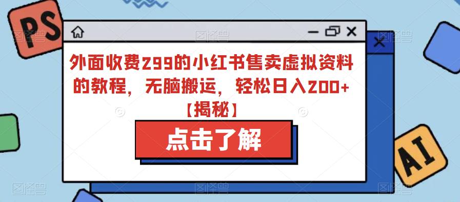 外面收费299的小红书售卖虚拟资料的教程，无脑搬运，轻松日入200+【揭秘】-润泽资源库