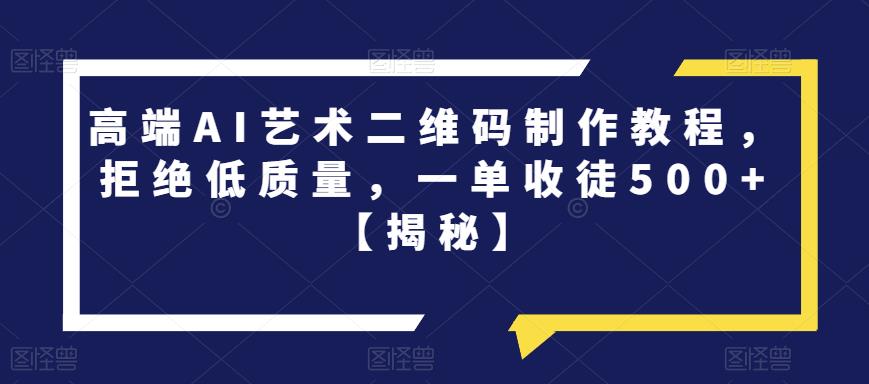 高端AI艺术二维码制作教程，拒绝低质量，一单收徒500+【揭秘】-润泽资源库