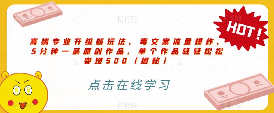 高端专业升级新玩法，毒文案流量爆炸，5分钟一条原创作品，单个作品轻轻松松变现500【揭秘】-润泽资源库
