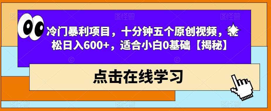 冷门暴利项目，十分钟五个原创视频，轻松日入600+，适合小白0基础【揭秘】-润泽资源库