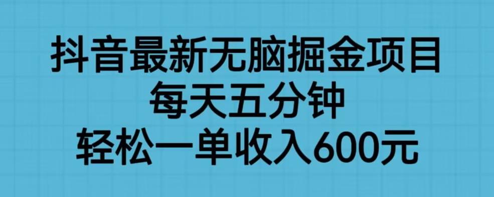 抖音最新无脑掘金项目，每天五分钟，轻松一单收入600元【揭秘】-润泽资源库