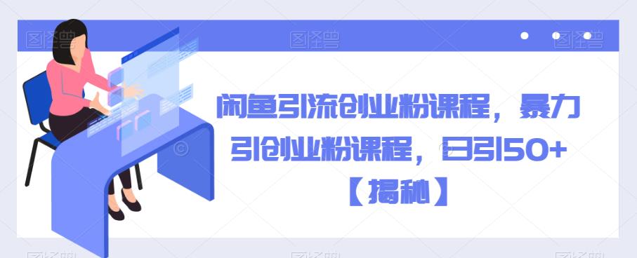闲鱼引流创业粉课程，暴力引创业粉课程，日引50+【揭秘】-润泽资源库